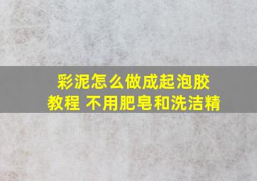 彩泥怎么做成起泡胶 教程 不用肥皂和洗洁精